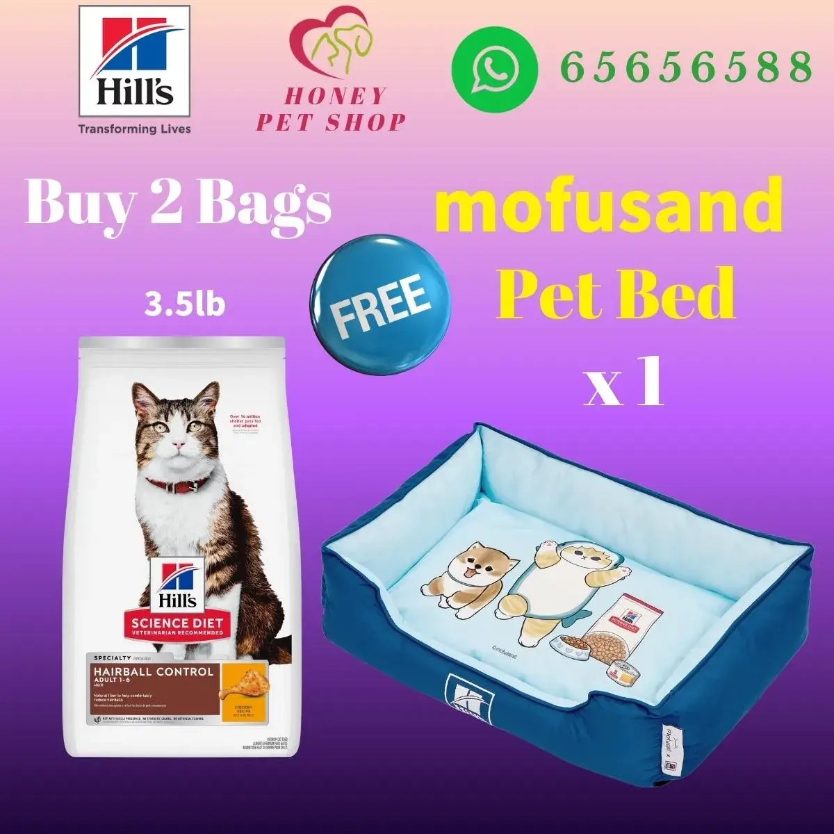 The top of photo cotains hills icon,honey pet shop icon, whatsapp no 65656588 icon.The promotion is buy 2 bags hills science diet hairball control adult 1-6 cat dry food chicken 3.5lb will free 1 mofusand bed.