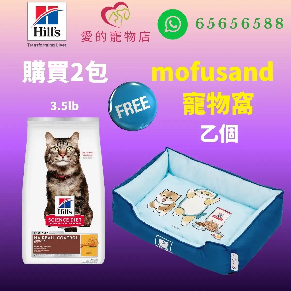 The top of photo cotains hills icon,honey pet shop icon, whatsapp no 65656588 icon.The promotion is buy 2 bags hills science diet hairball control adult 7+ cat dry food chicken 3.5lb will free 1 mofusand bed.